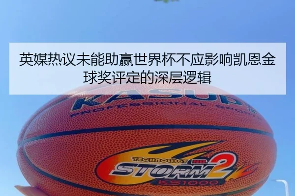 英媒热议未能助赢世界杯不应影响凯恩金球奖评定的深层逻辑